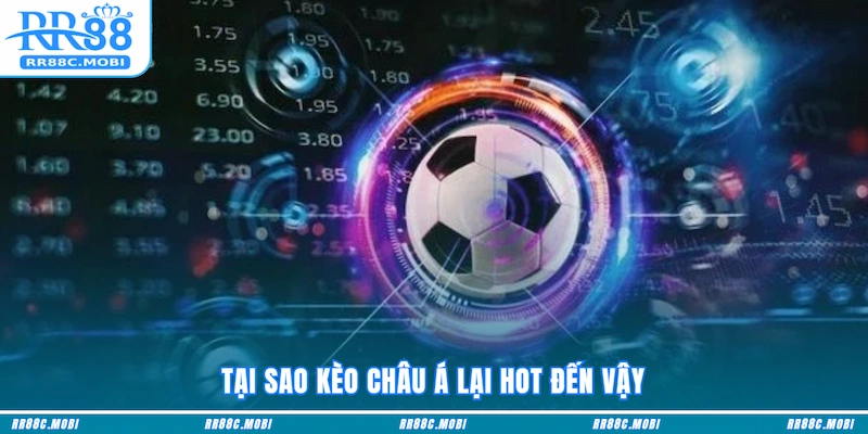 Tại sao Kèo châu Á lại hot đến vậy